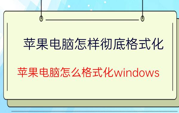 苹果电脑怎样彻底格式化 苹果电脑怎么格式化windows？